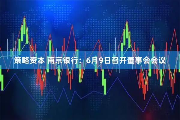 策略资本 南京银行：6月9日召开董事会会议