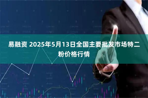 易融资 2025年5月13日全国主要批发市场特二粉价格行情