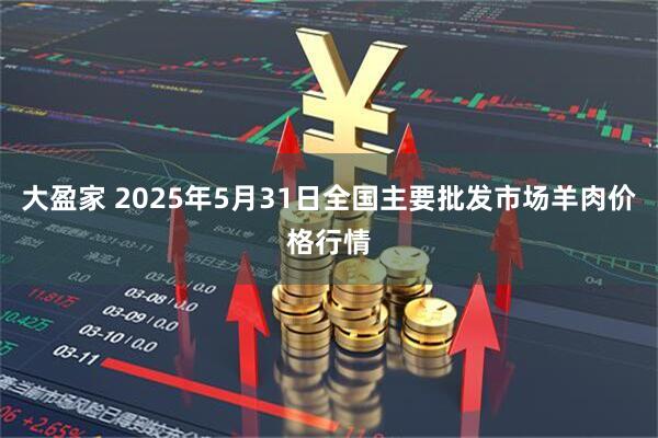 大盈家 2025年5月31日全国主要批发市场羊肉价格行情