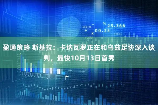 盈通策略 斯基拉：卡纳瓦罗正在和乌兹足协深入谈判，最快10月13日首秀