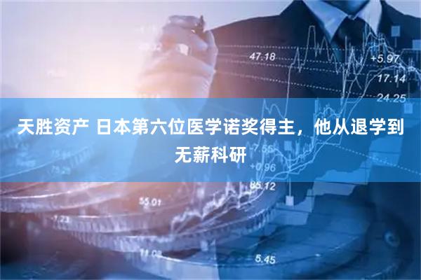 天胜资产 日本第六位医学诺奖得主，他从退学到无薪科研