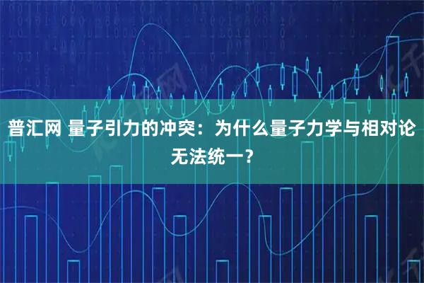 普汇网 量子引力的冲突：为什么量子力学与相对论无法统一？