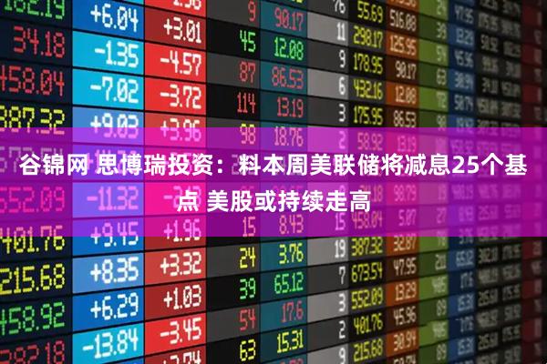 谷锦网 思博瑞投资：料本周美联储将减息25个基点 美股或持续走高