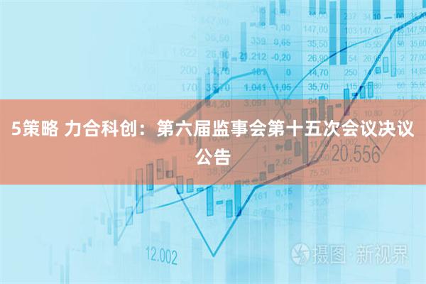 5策略 力合科创：第六届监事会第十五次会议决议公告