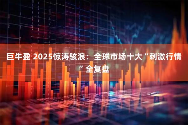 巨牛盈 2025惊涛骇浪：全球市场十大“刺激行情”全复盘