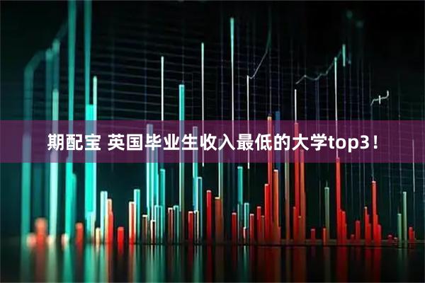 期配宝 英国毕业生收入最低的大学top3！