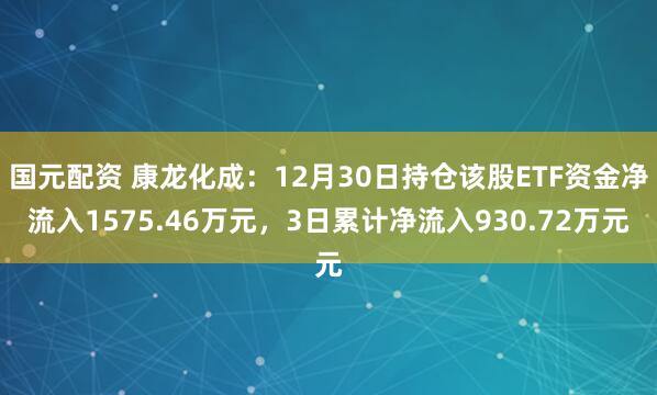 国元配资 康龙化成：12月30日持仓该股ETF资金净流入1575.46万元，3日累计净流入930.72万元