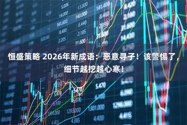 恒盛策略 2026年新成语：恶意寻子！该警惕了，细节越挖越心寒！