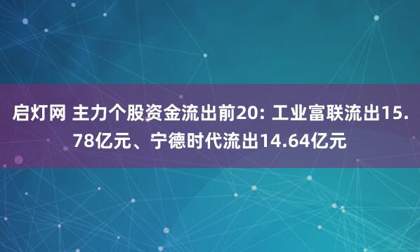 启灯网 主力个股资金流出前20: 工业富联流出15.78亿元、宁德时代流出14.64亿元
