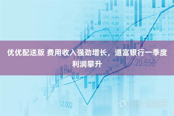优优配送版 费用收入强劲增长，道富银行一季度利润攀升